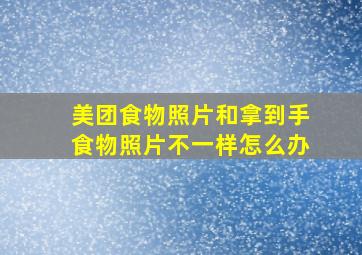 美团食物照片和拿到手食物照片不一样怎么办