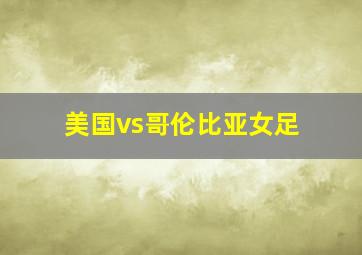 美国vs哥伦比亚女足