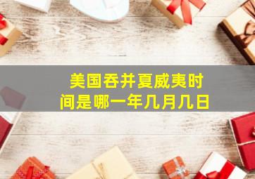 美国吞并夏威夷时间是哪一年几月几日