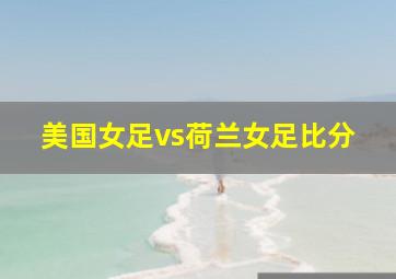 美国女足vs荷兰女足比分