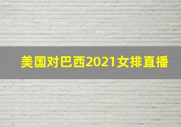 美国对巴西2021女排直播