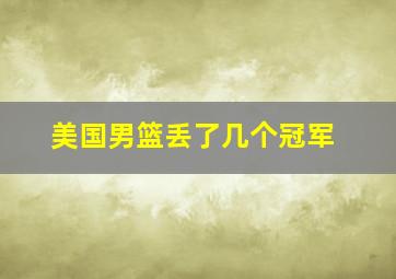 美国男篮丢了几个冠军