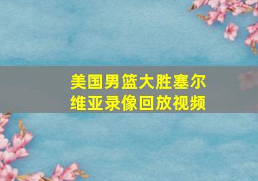 美国男篮大胜塞尔维亚录像回放视频