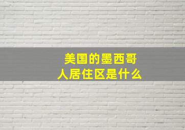 美国的墨西哥人居住区是什么