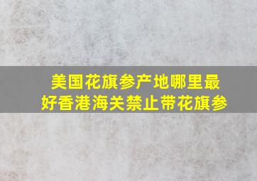 美国花旗参产地哪里最好香港海关禁止带花旗参