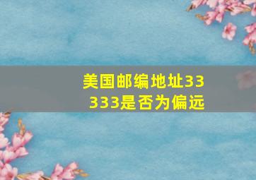 美国邮编地址33333是否为偏远