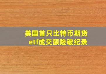 美国首只比特币期货etf成交额险破纪录