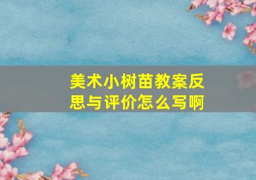 美术小树苗教案反思与评价怎么写啊