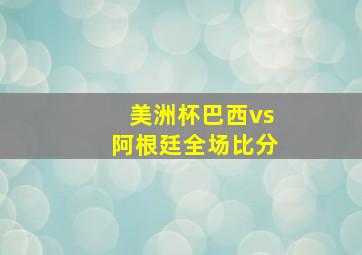 美洲杯巴西vs阿根廷全场比分