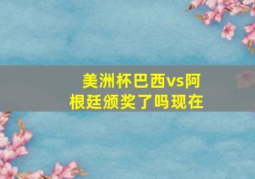 美洲杯巴西vs阿根廷颁奖了吗现在