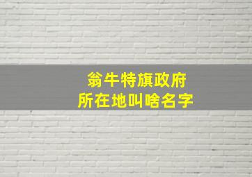 翁牛特旗政府所在地叫啥名字