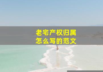 老宅产权归属怎么写的范文