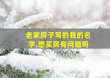 老家房子写的我的名字,想买房有问题吗