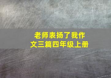 老师表扬了我作文三篇四年级上册