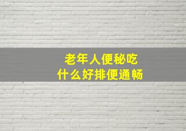 老年人便秘吃什么好排便通畅