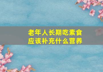 老年人长期吃素食应该补充什么营养