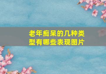 老年痴呆的几种类型有哪些表现图片