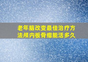 老年脑改变最佳治疗方法颅内板骨瘤能活多久