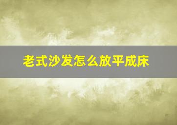 老式沙发怎么放平成床