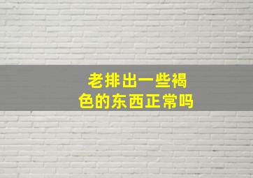 老排出一些褐色的东西正常吗