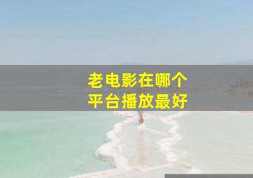 老电影在哪个平台播放最好