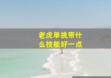 老虎单挑带什么技能好一点