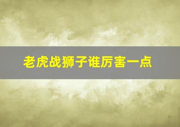 老虎战狮子谁厉害一点