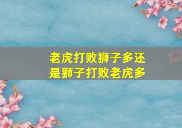 老虎打败狮子多还是狮子打败老虎多