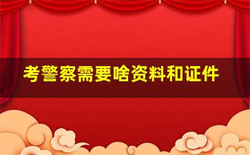 考警察需要啥资料和证件