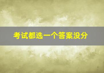 考试都选一个答案没分