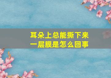 耳朵上总能撕下来一层膜是怎么回事