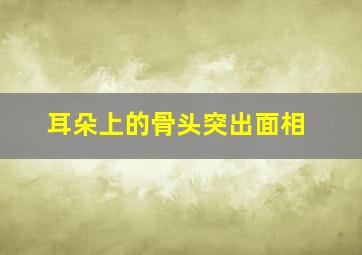 耳朵上的骨头突出面相