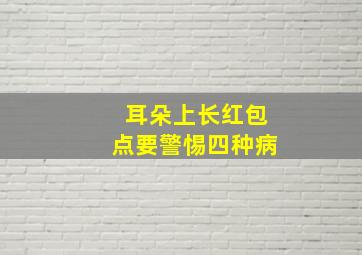 耳朵上长红包点要警惕四种病