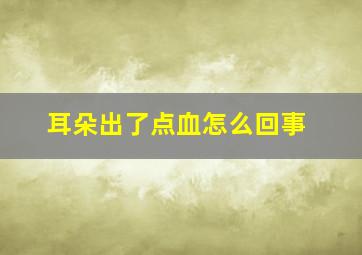 耳朵出了点血怎么回事