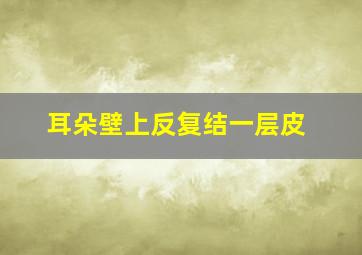 耳朵壁上反复结一层皮