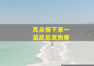 耳朵撕下来一层皮后发热疼