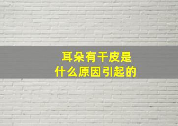 耳朵有干皮是什么原因引起的