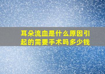 耳朵流血是什么原因引起的需要手术吗多少钱