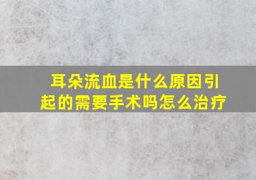 耳朵流血是什么原因引起的需要手术吗怎么治疗