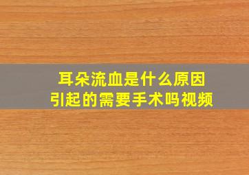 耳朵流血是什么原因引起的需要手术吗视频