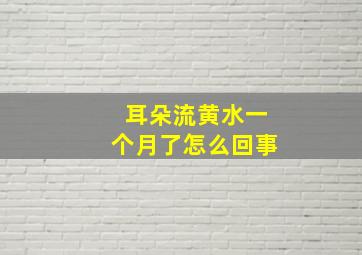 耳朵流黄水一个月了怎么回事