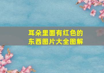 耳朵里面有红色的东西图片大全图解