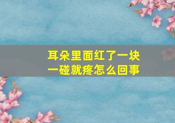 耳朵里面红了一块一碰就疼怎么回事