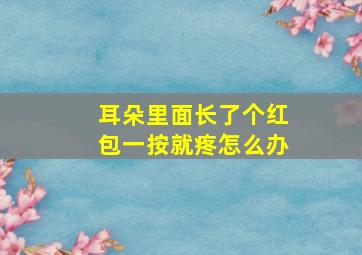 耳朵里面长了个红包一按就疼怎么办