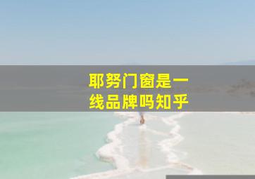 耶努门窗是一线品牌吗知乎