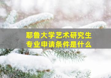 耶鲁大学艺术研究生专业申请条件是什么