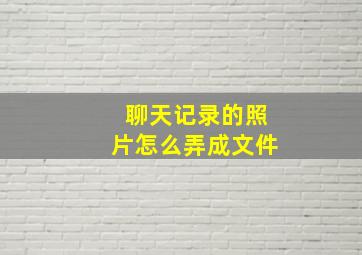 聊天记录的照片怎么弄成文件