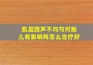 肌层回声不均匀对胎儿有影响吗怎么治疗好