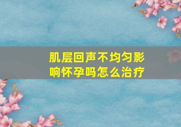 肌层回声不均匀影响怀孕吗怎么治疗