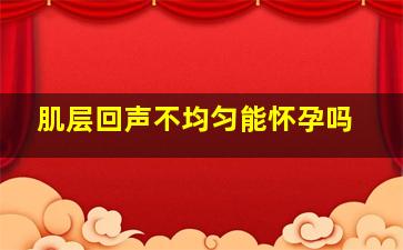 肌层回声不均匀能怀孕吗